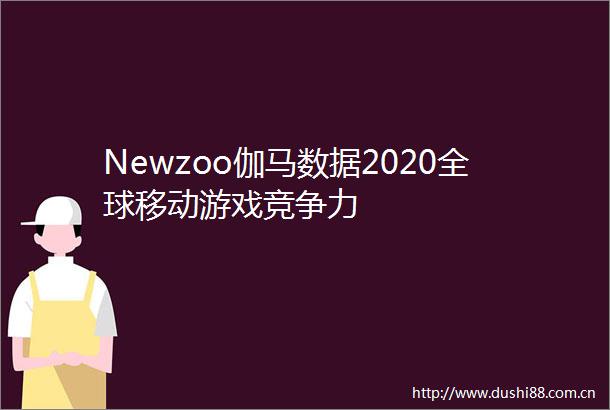 Newzoo伽马数据2020全球移动游戏竞争力