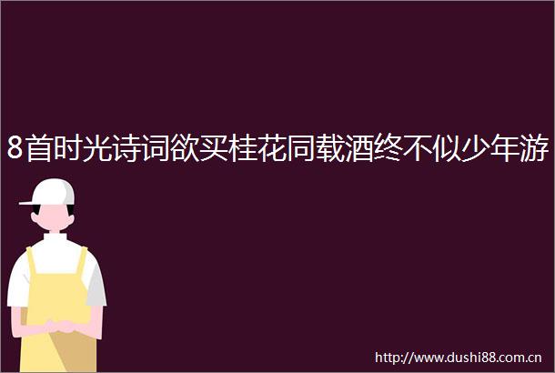 8首时光诗词欲买桂花同载酒终不似少年游