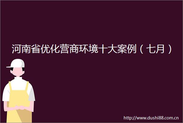 河南省优化营商环境十大案例（七月）