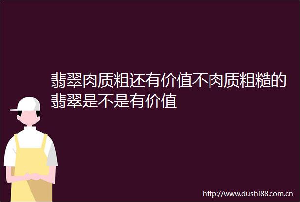 翡翠肉质粗还有价值不肉质粗糙的翡翠是不是有价值
