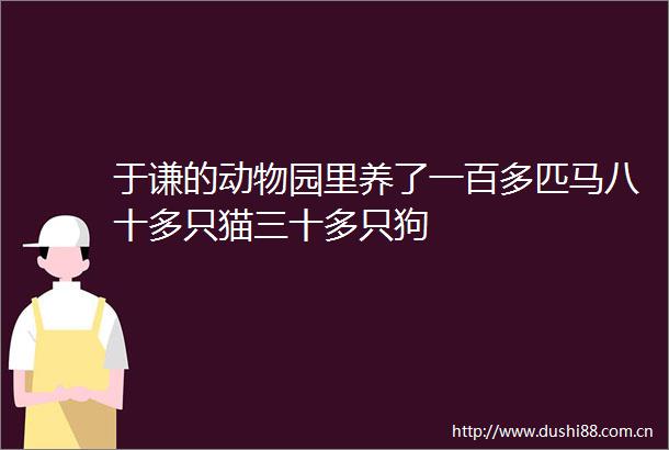 于谦的动物园里养了一百多匹马八十多只猫三十多只狗