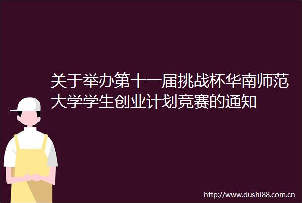 关于举办第十一届挑战杯华南师范大学学生创业计划竞赛的通知