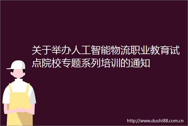 关于举办人工智能物流职业教育试点院校专题系列培训的通知