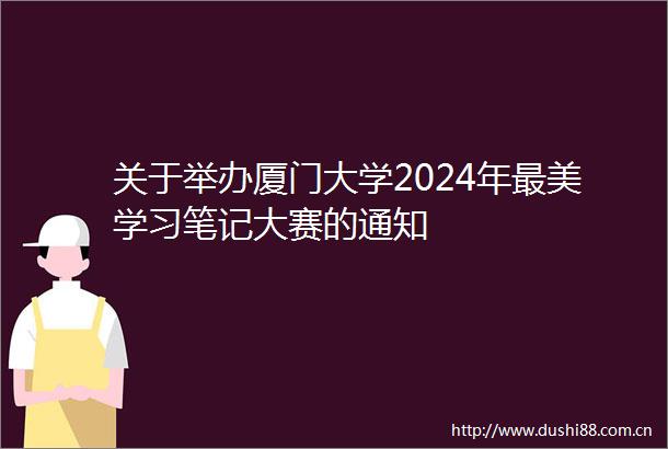关于举办厦门大学2024年最美学习笔记大赛的通知