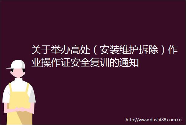 关于举办高处（安装维护拆除）作业操作证安全复训的通知