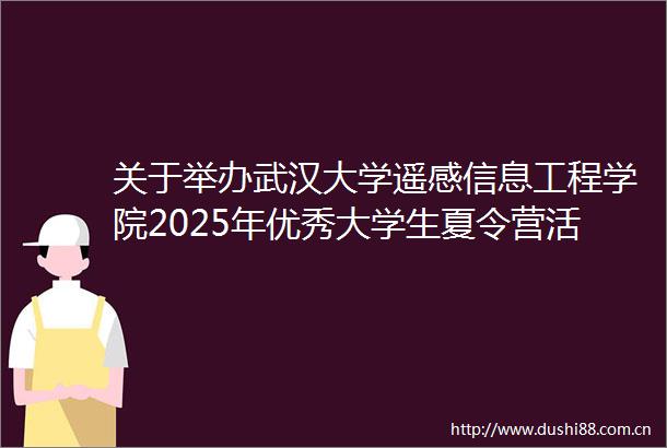 关于举办武汉大学遥感信息工程学院2025年优秀大学生夏令营活动的通知