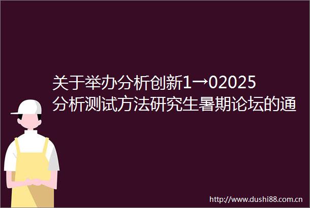 关于举办分析创新1→02025分析测试方法研究生暑期论坛的通知