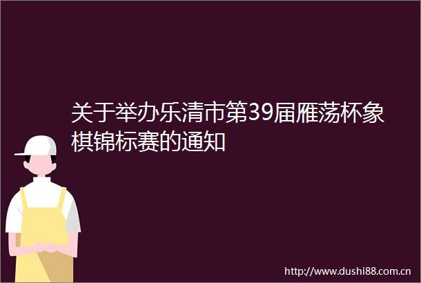 关于举办乐清市第39届雁荡杯象棋锦标赛的通知