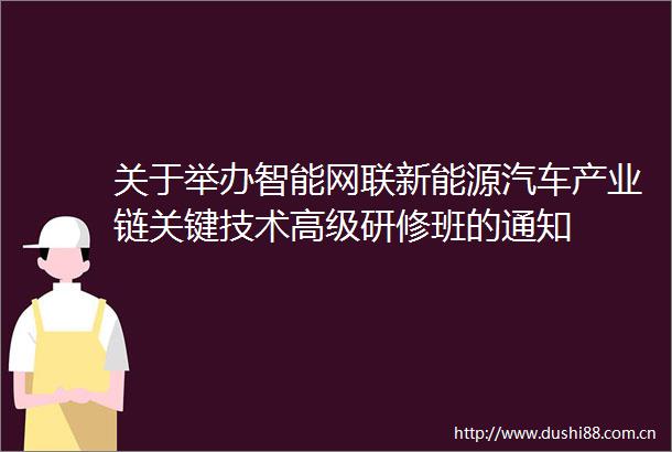 关于举办智能网联新能源汽车产业链关键技术高级研修班的通知