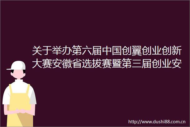 关于举办第六届创翼创业创新大赛安徽省选拔赛暨第三届创业安徽大赛阜阳赛区赛前辅导大讲堂的通知