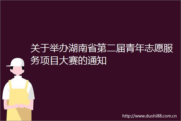 关于举办湖南省第二届青年志愿服务项目大赛的通知