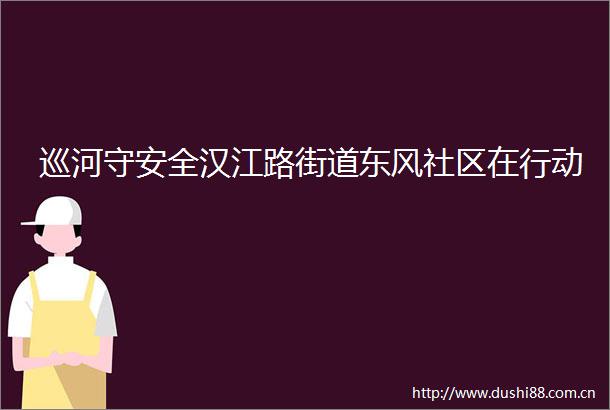 巡河守安全汉江路街道东风社区在行动