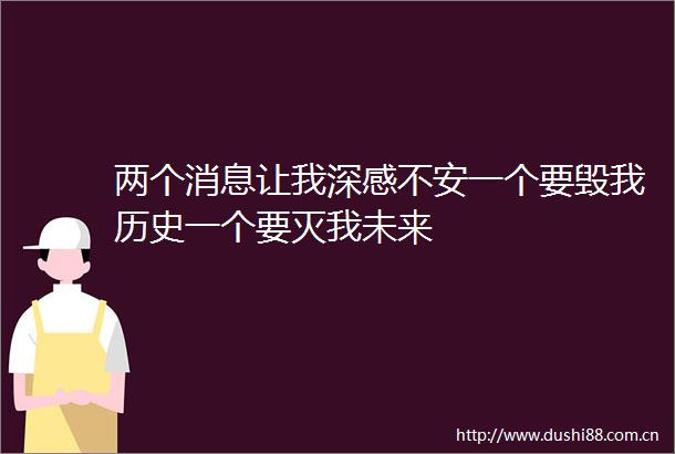 两个消息让我深感不安一个要毁我历史一个要灭我未来