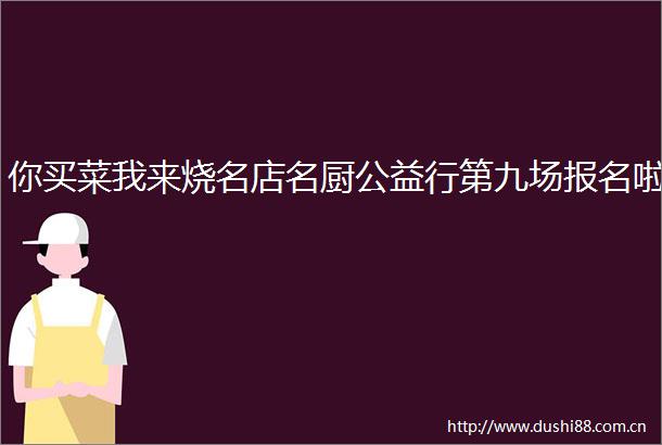 你买菜我来烧名店名厨公益行第九场报名啦