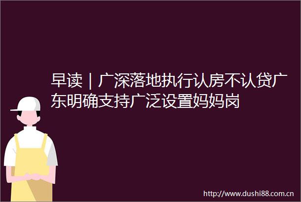 早读｜广深落地执行认房不认贷广东明确支持广泛设置妈妈岗
