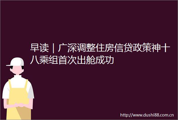 早读｜广深调整住房信贷政策神十八乘组首次出舱成功