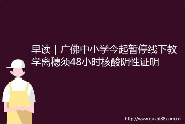 早读｜广佛中小学今起暂停线下教学离穗须48小时核酸阴性证明