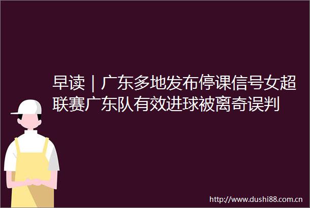 早读｜广东多地发布停课信号女超联赛广东队有效进球被离奇误判