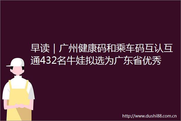 早读｜广州健康码和乘车码互认互通432名牛娃拟选为广东省优秀学生