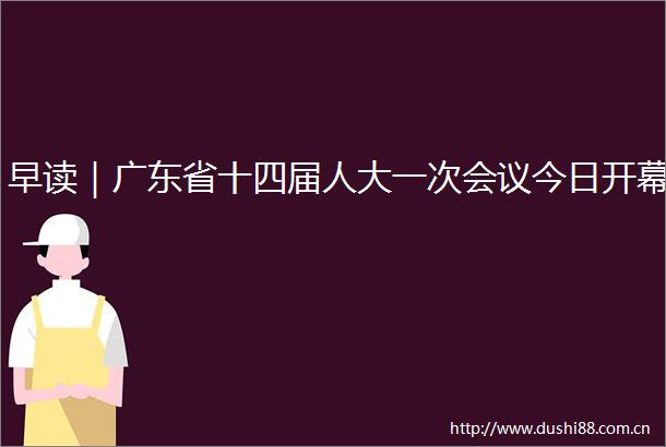 早读｜广东省十四届人大一次会议今日开幕
