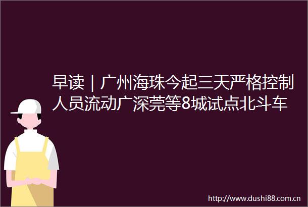 早读｜广州海珠今起三天严格控制人员流动广深莞等8城试点北斗车道级导航