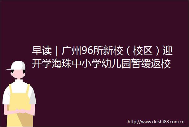 早读｜广州96所新校（校区）迎开学海珠中小学幼儿园暂缓返校