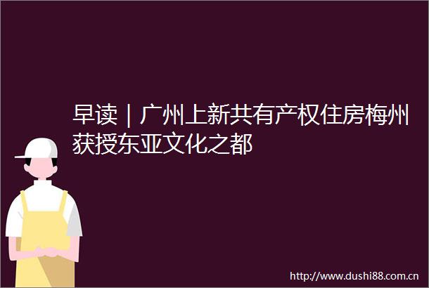早读｜广州上新共有产权住房梅州获授文化之都