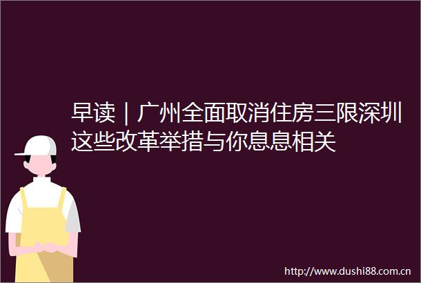 早读｜广州全面取消住房三限深圳这些改革举措与你息息相关