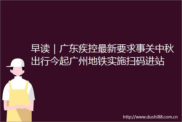 早读｜广东疾控最新要求事关中秋出行今起广州地铁实施扫码进站