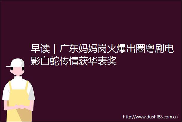 早读｜广东妈妈岗火爆出圈粤剧电影白蛇传情获华表奖
