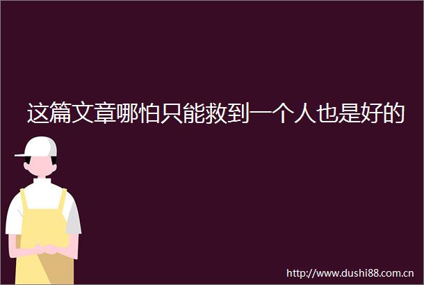 这篇文章哪怕只能救到一个人也是好的