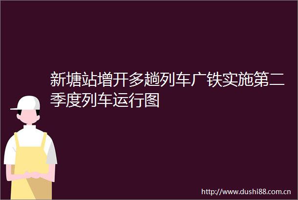新塘站增开多趟列车广铁实施第二季度列车运行图