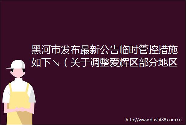 黑河市发布最新公告临时管控措施如下↘（关于调整爱辉区部分地区风险等级的公告）
