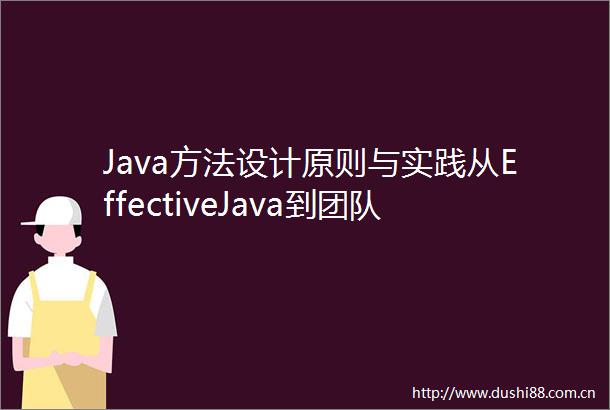 Java方法设计原则与实践从EffectiveJava到团队案例