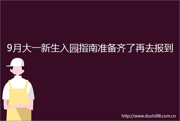 9月大一新生入园指南准备齐了再去报到