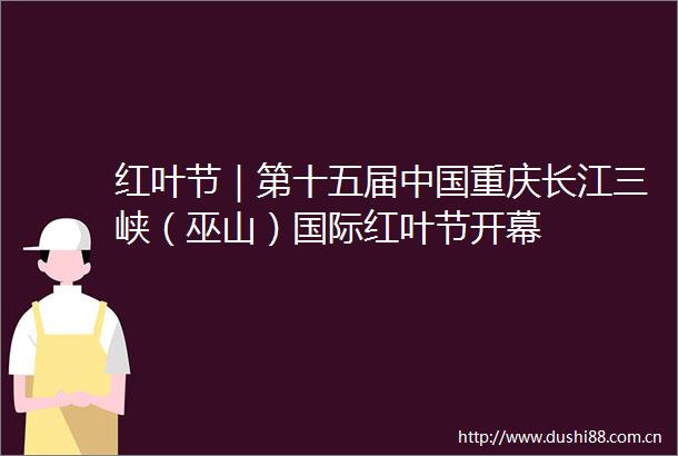红叶节｜第十五届重庆长江三峡（巫山）国际红叶节开幕
