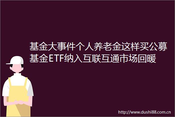 基金大个人养老金这样买公募基金ETF纳入互联互通市场回暖爆款基金又来了