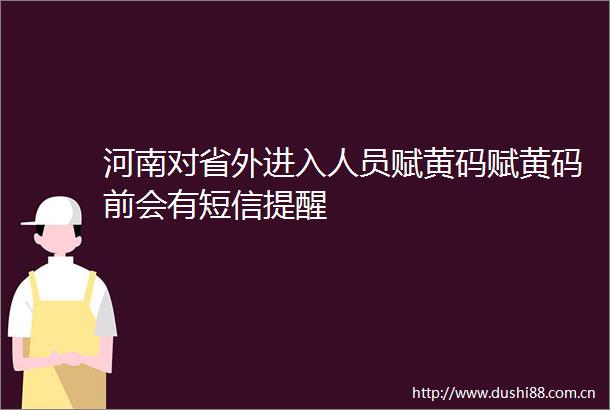 河南对省外进入人员赋黄码赋黄码前会有短信提醒