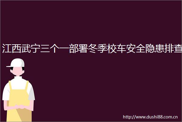江西武宁三个一部署冬季校车安全隐患排查