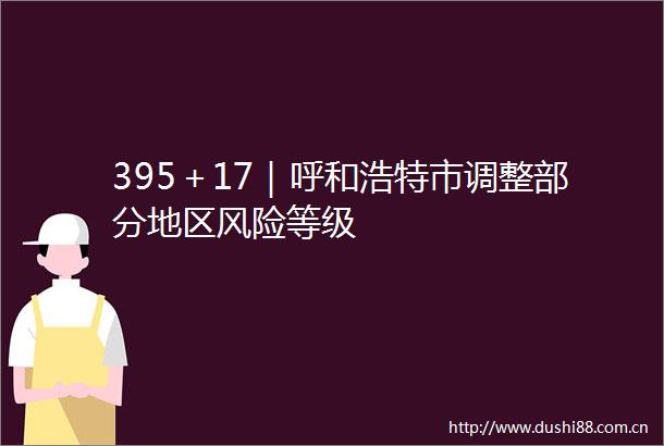 395＋17｜呼和浩特市调整部分地区风险等级