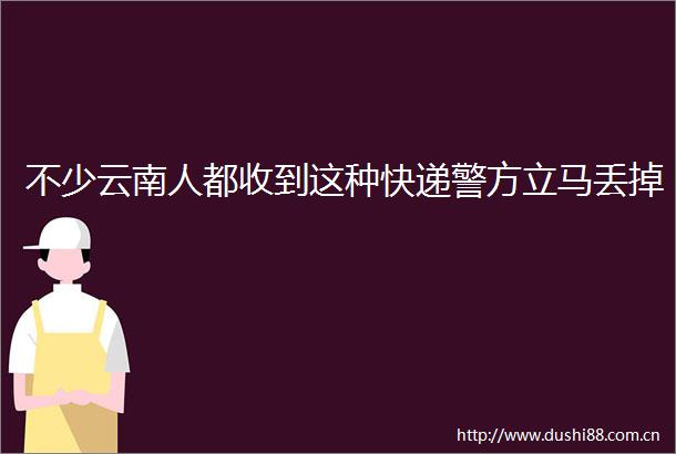 不少云南人都收到这种快递警方立马丢掉