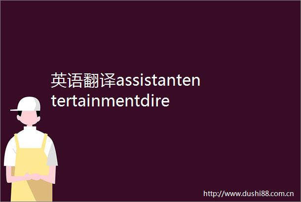 英语翻译assistantentertainmentdirector