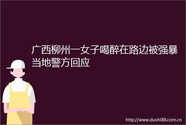 广西柳州一女子喝醉在路边被当地警方回应