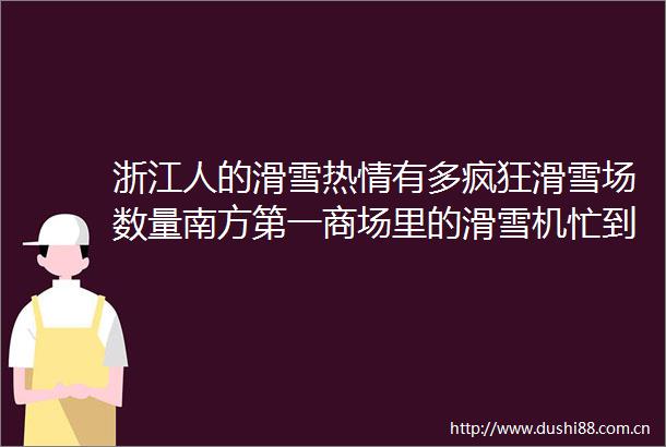 浙江人的滑雪热情有多疯狂滑雪场数量南方第一商场里的滑雪机忙到满员