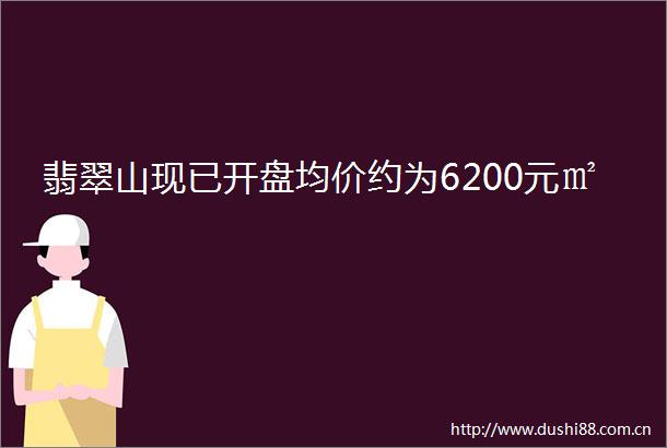 翡翠山现已开盘均价约为6200元㎡