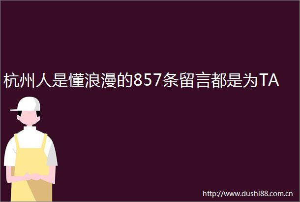 杭州人是懂浪漫的857条留言都是为TA