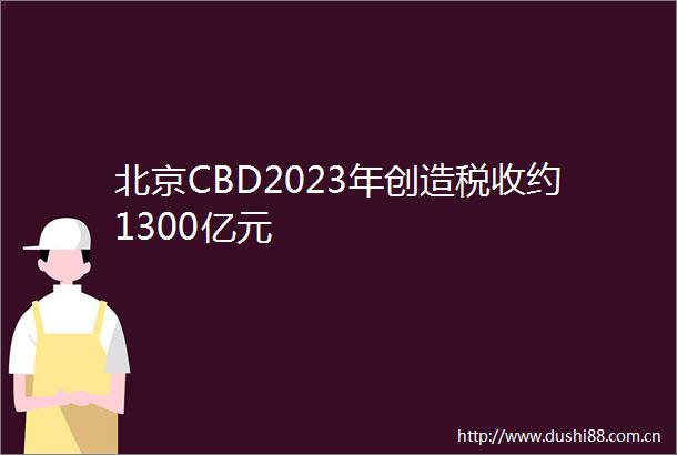 北京CBD2023年创造税收约1300亿元