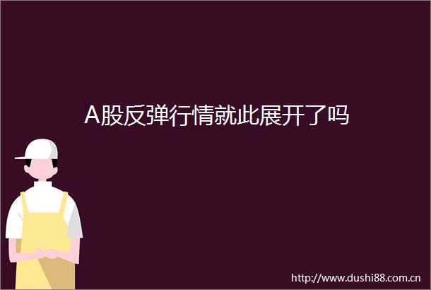 A股反弹行情就此展开了吗