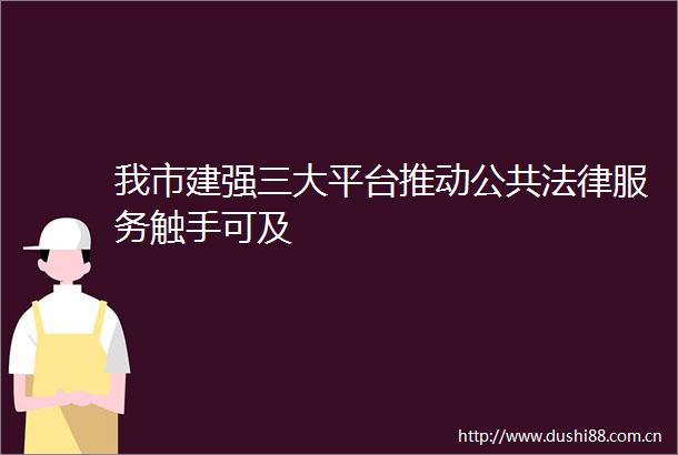 我市建强三大平台推动公共服务触手可及