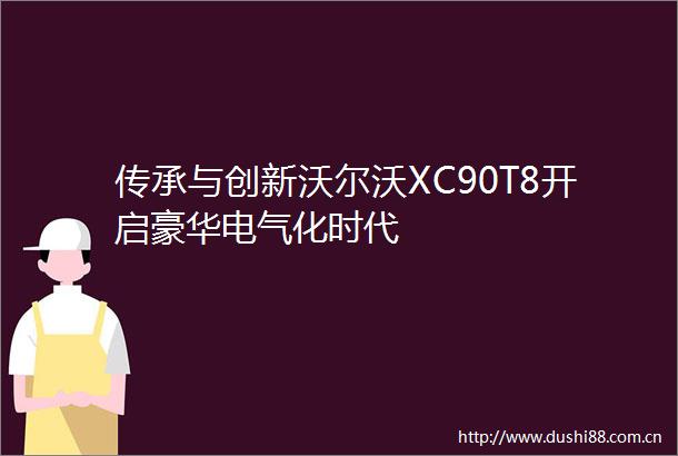 传承与创新沃尔沃XC90T8开启豪华电气化时代